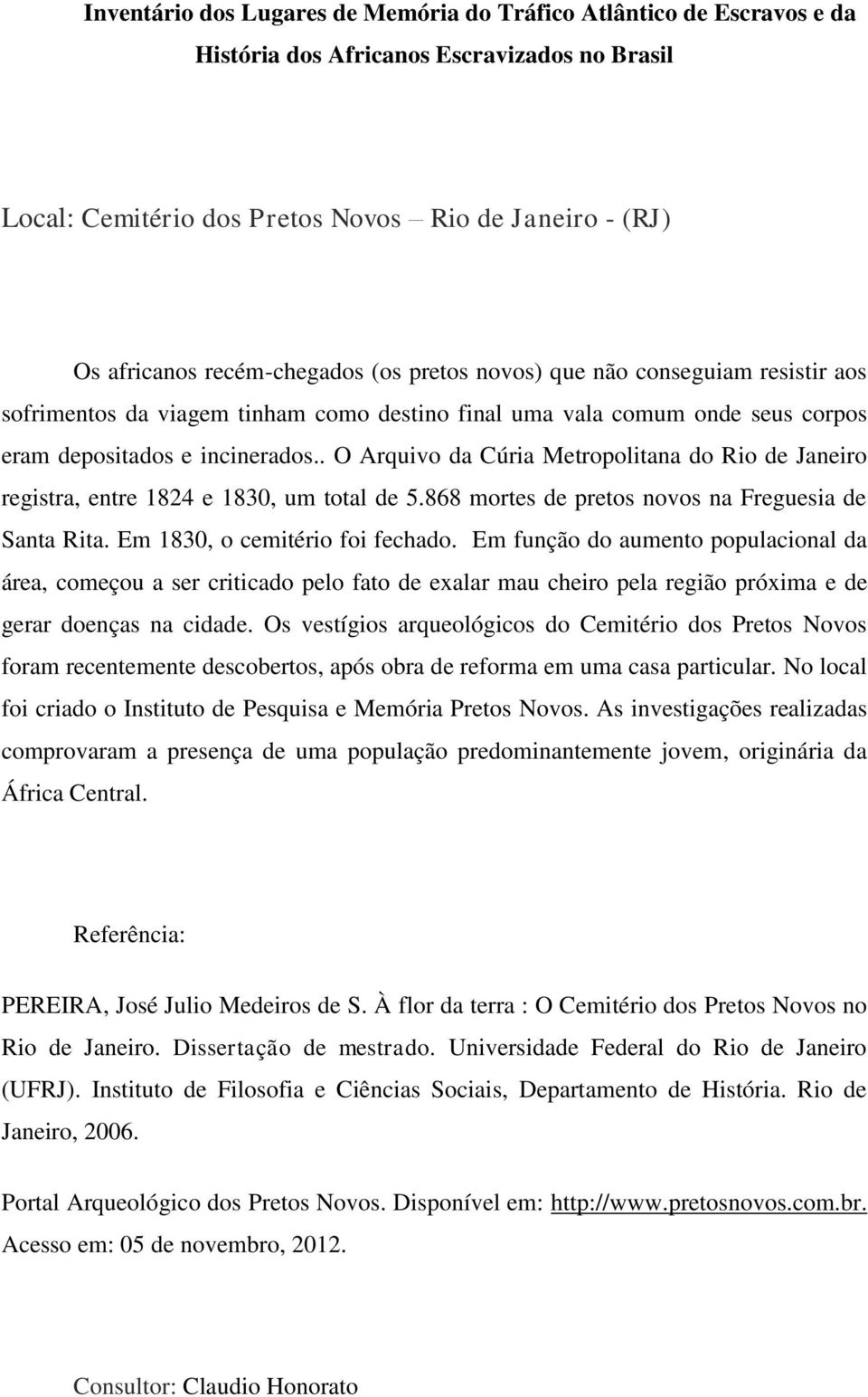 Em 1830, o cemitério foi fechado. Em função do aumento populacional da área, começou a ser criticado pelo fato de exalar mau cheiro pela região próxima e de gerar doenças na cidade.