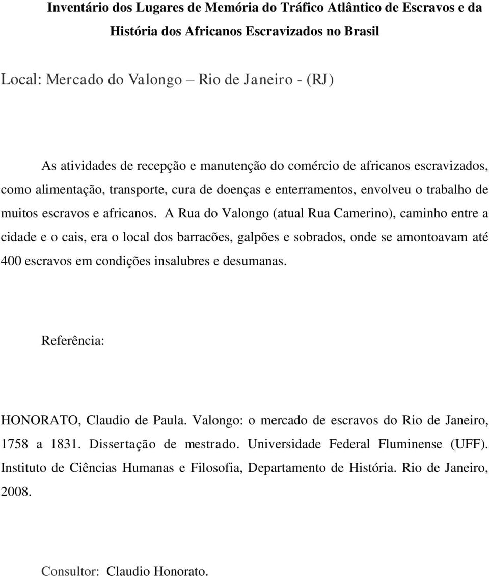 A Rua do Valongo (atual Rua Camerino), caminho entre a cidade e o cais, era o local dos barracões, galpões e sobrados, onde se amontoavam até 400 escravos em condições