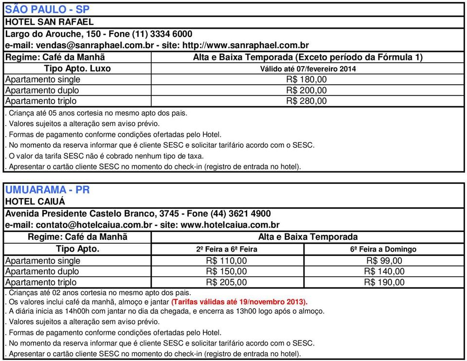 br (Exceto período da Fórmula 1) Luxo Válido até 07/fevereiro 2014 R$ 180,00 R$ 200,00 R$ 280,00 UMUARAMA - PR HOTEL CAIUÁ Avenida Presidente Castelo Branco, 3745 - Fone (44) 3621