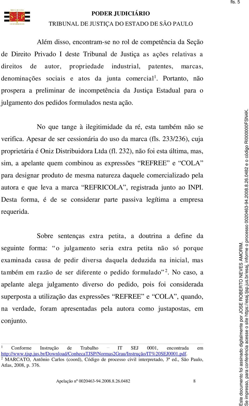 No que tange à ilegitimidade da ré, esta também não se verifica. Apesar de ser cessionária do uso da marca (fls. 233/236), cuja proprietária é Oniz Distribuidora Ltda (fl.