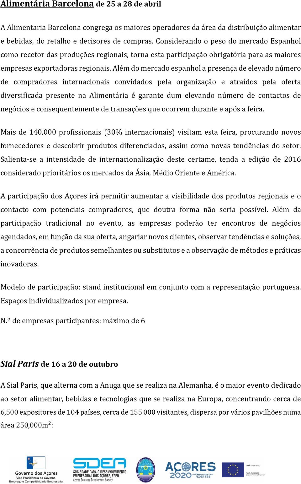 Além do mercado espanhol a presença de elevado número de compradores internacionais convidados pela organização e atraídos pela oferta diversificada presente na Alimentária é garante dum elevando