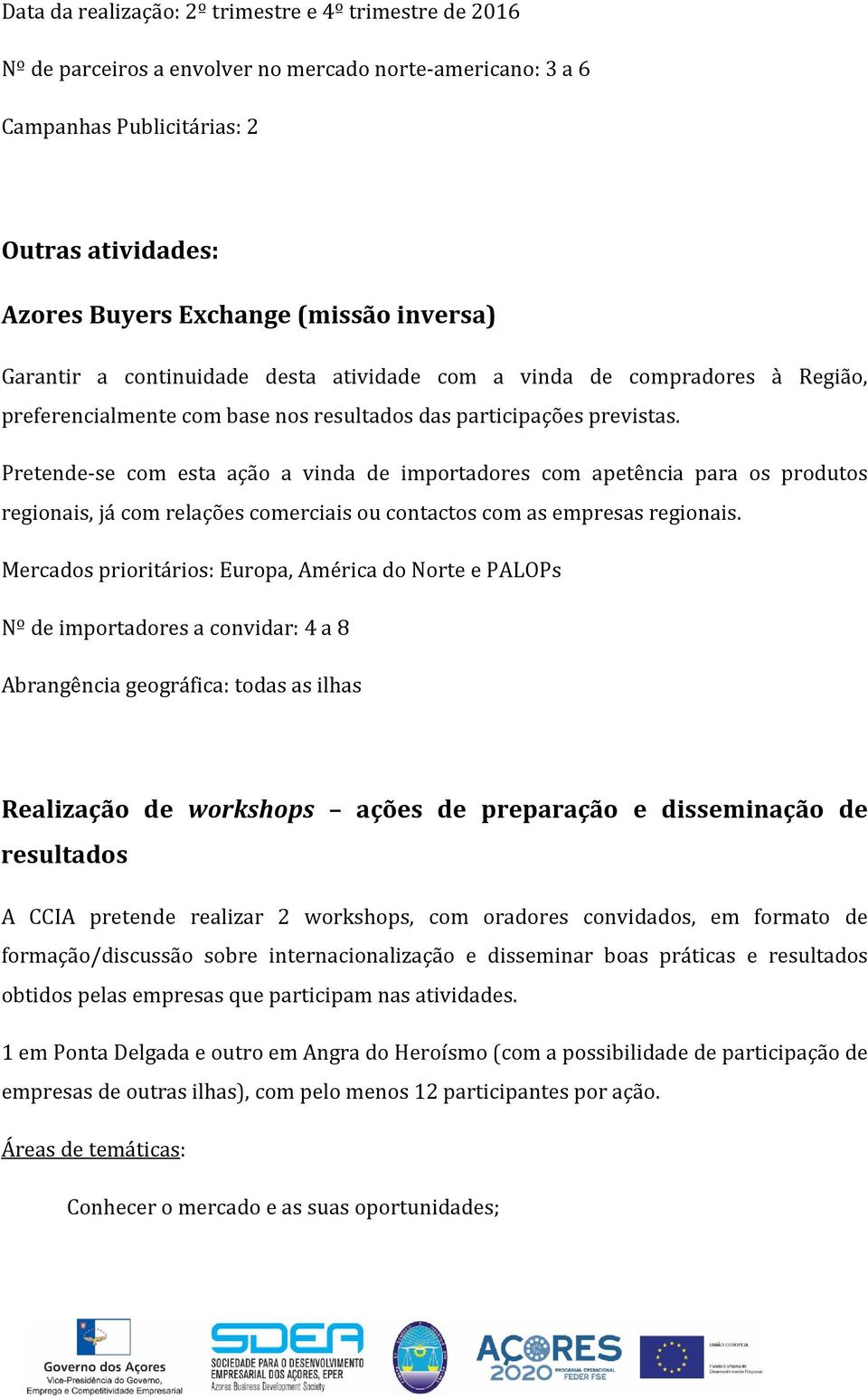 Pretende-se com esta ação a vinda de importadores com apetência para os produtos regionais, já com relações comerciais ou contactos com as empresas regionais.