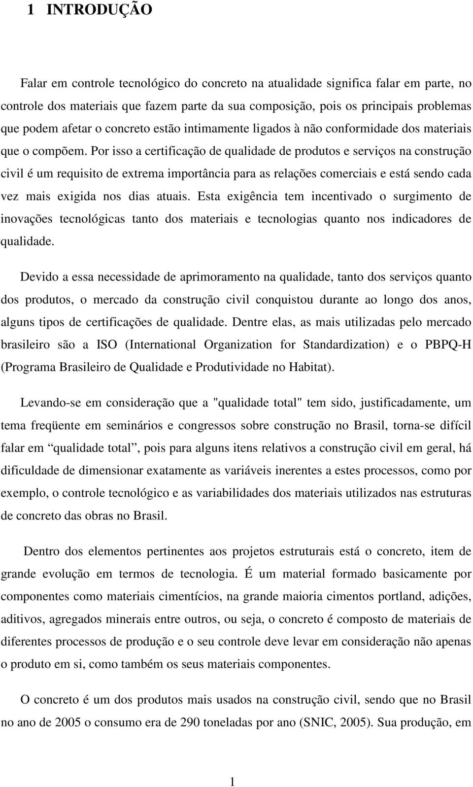 Por isso a certificação de qualidade de produtos e serviços na construção civil é um requisito de extrema importância para as relações comerciais e está sendo cada vez mais exigida nos dias atuais.