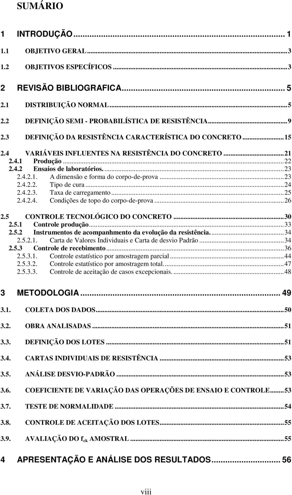 ..23 2.4.2.2. cura...24 2.4.2.3. Taxa de carregamento...25 2.4.2.4. Condições de topo do corpo-de-prova...26 2.5 CONTROLE TECNOLÓGICO DO CONCRETO...30 2.5.1 Controle produção...33 2.5.2 Instrumentos de acompanhmento da evolução da resistência.