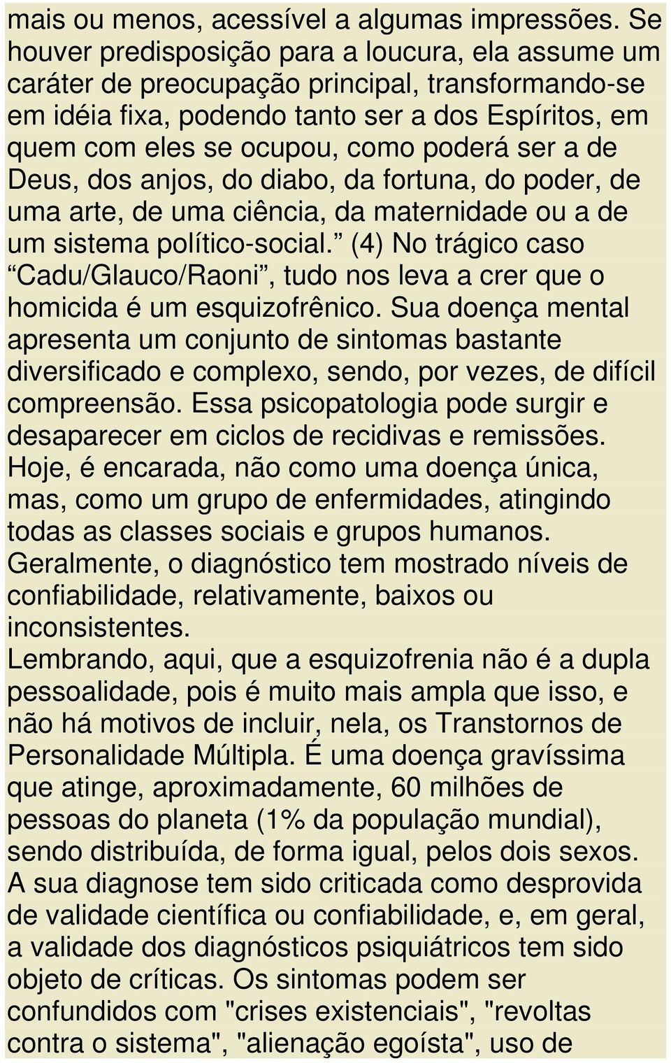 a de Deus, dos anjos, do diabo, da fortuna, do poder, de uma arte, de uma ciência, da maternidade ou a de um sistema político-social.