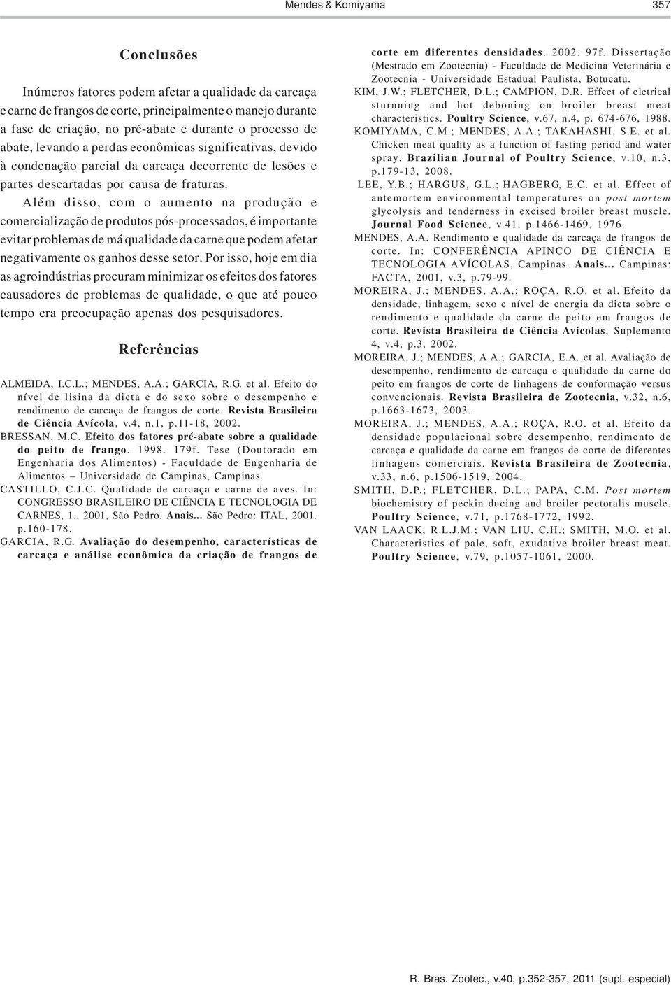 Além disso, com o aumento na produção e comercialização de produtos pós-processados, é importante evitar problemas de má qualidade da carne que podem afetar negativamente os ganhos desse setor.