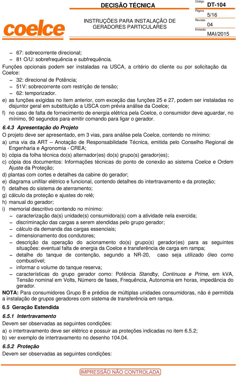 e) as funções exigidas no item anterior, com exceção das funções 25 e 27, podem ser instaladas no disjuntor geral em substituição a USCA com prévia análise da Coelce; f) no caso de falta de