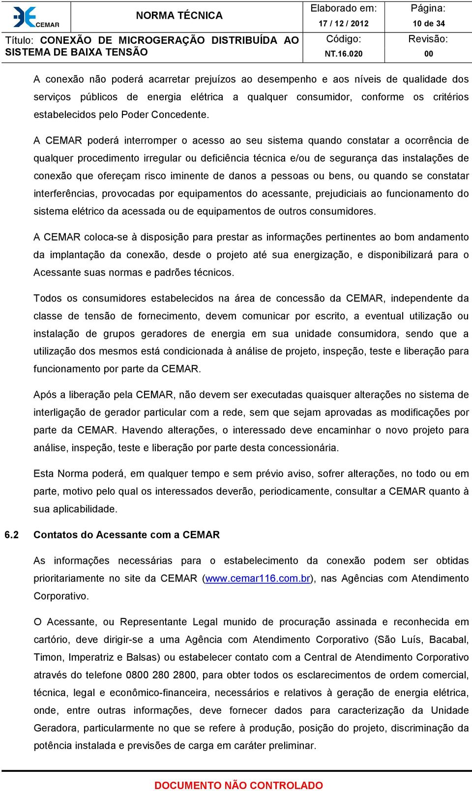 A CEMAR poderá interromper o acesso ao seu sistema quando constatar a ocorrência de qualquer procedimento irregular ou deficiência técnica e/ou de segurança das instalações de conexão que ofereçam