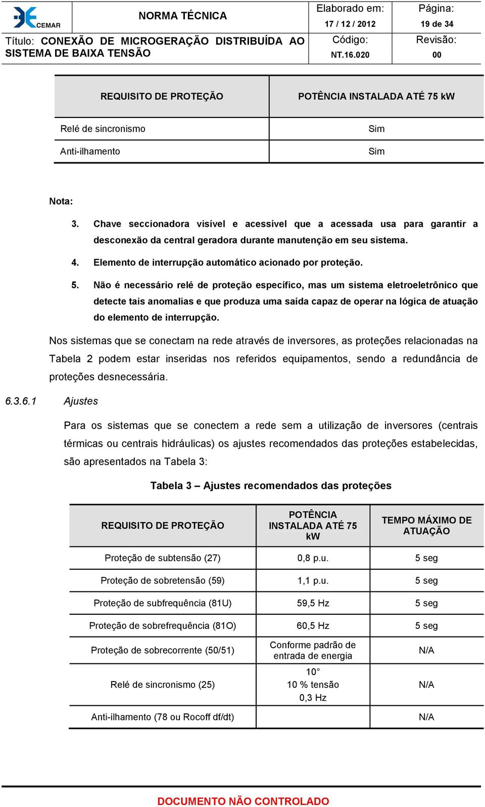 5. Não é necessário relé de proteção específico, mas um sistema eletroeletrônico que detecte tais anomalias e que produza uma saída capaz de operar na lógica de atuação do elemento de interrupção.