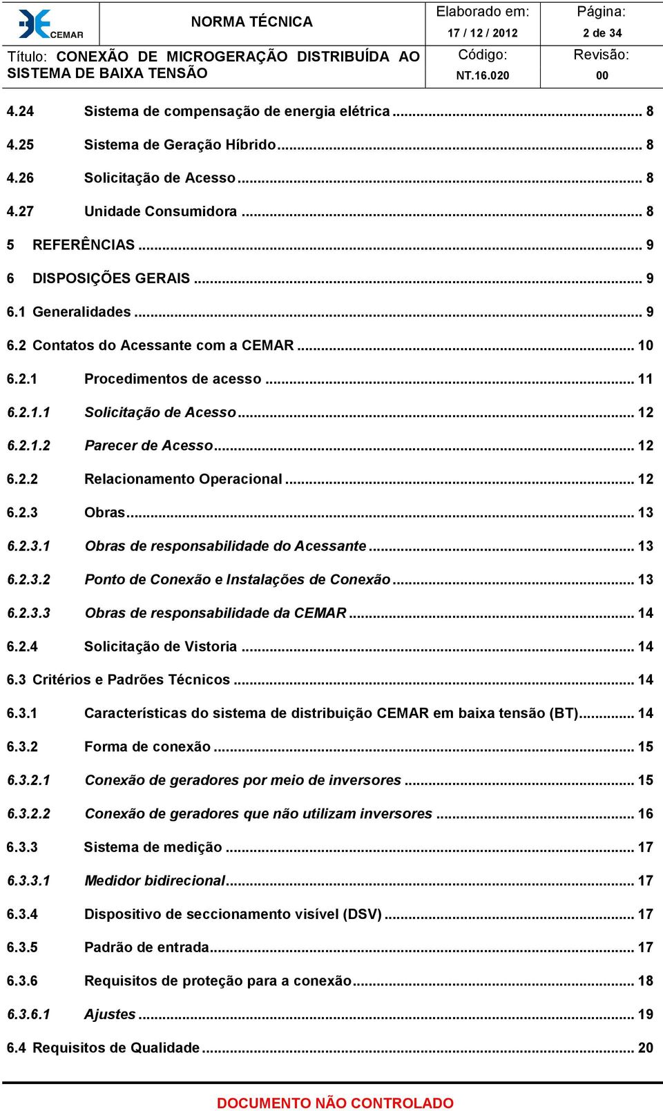 .. 12 6.2.2 Relacionamento Operacional... 12 6.2.3 Obras... 13 6.2.3.1 Obras de responsabilidade do Acessante... 13 6.2.3.2 Ponto de Conexão e Instalações de Conexão... 13 6.2.3.3 Obras de responsabilidade da CEMAR.