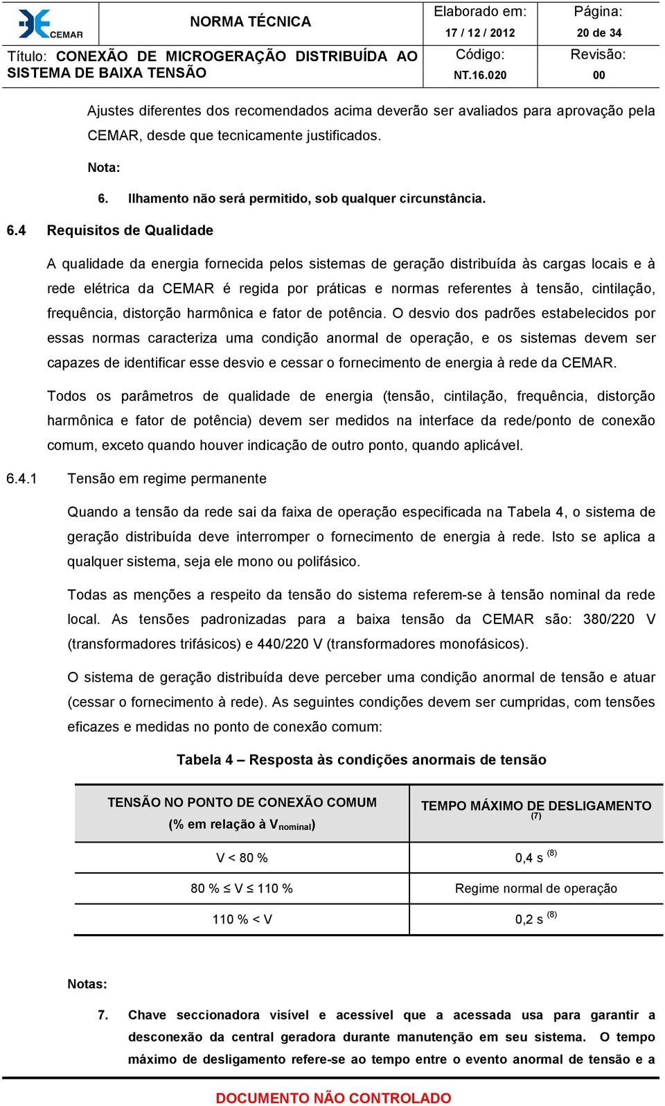 4 Requisitos de Qualidade A qualidade da energia fornecida pelos sistemas de geração distribuída às cargas locais e à rede elétrica da CEMAR é regida por práticas e normas referentes à tensão,