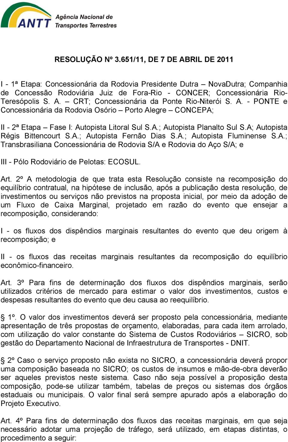 A; Autopista Régis Bittencourt S.A.; Autopista Fernão Dias S.A.; Autopista Fluminense S.A.; Transbrasiliana Concessionária de Rodovia S/A e Rodovia do Aço S/A; e III - Pólo Rodoviário de Pelotas: ECOSUL.