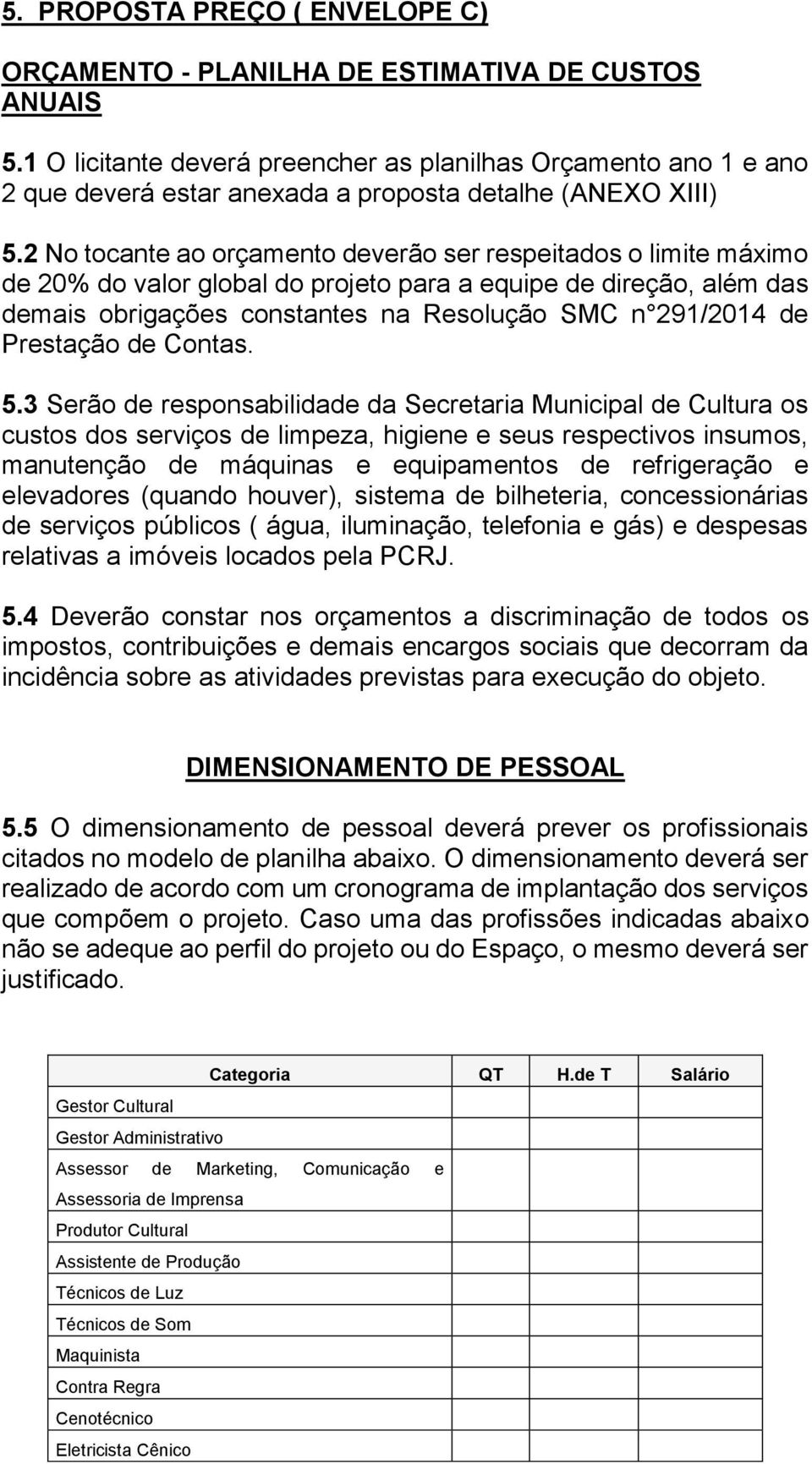 2 No tocante ao orçamento deverão ser respeitados o limite máximo de 20% do valor global do projeto para a equipe de direção, além das demais obrigações constantes na Resolução SMC n 291/2014 de