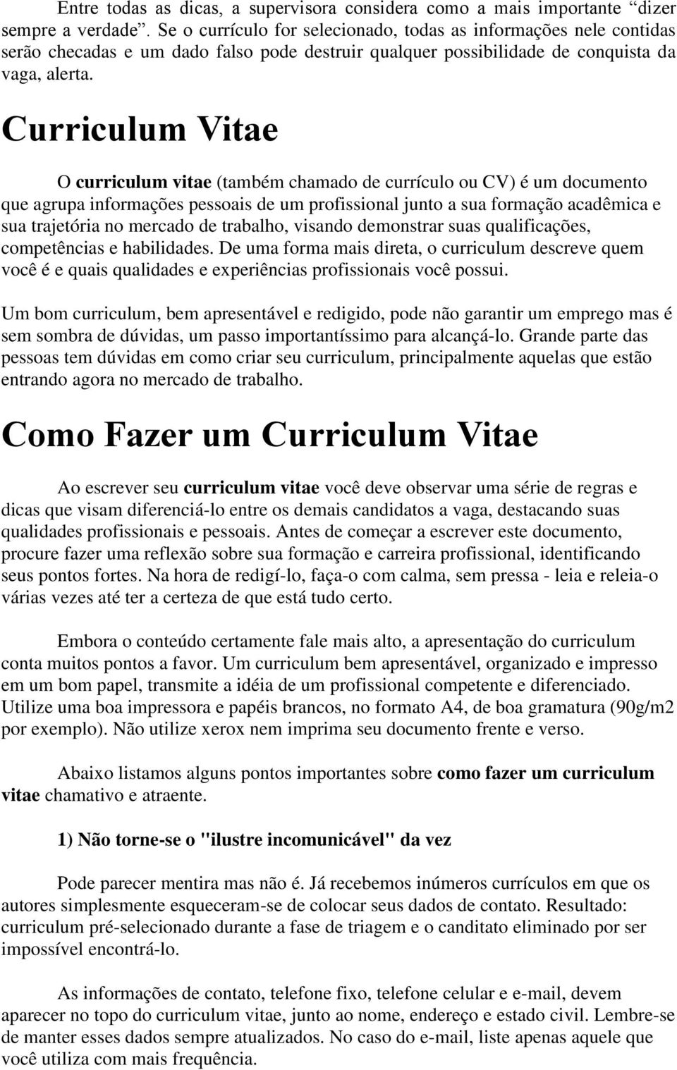 Curriculum Vitae O curriculum vitae (também chamado de currículo ou CV) é um documento que agrupa informações pessoais de um profissional junto a sua formação acadêmica e sua trajetória no mercado de