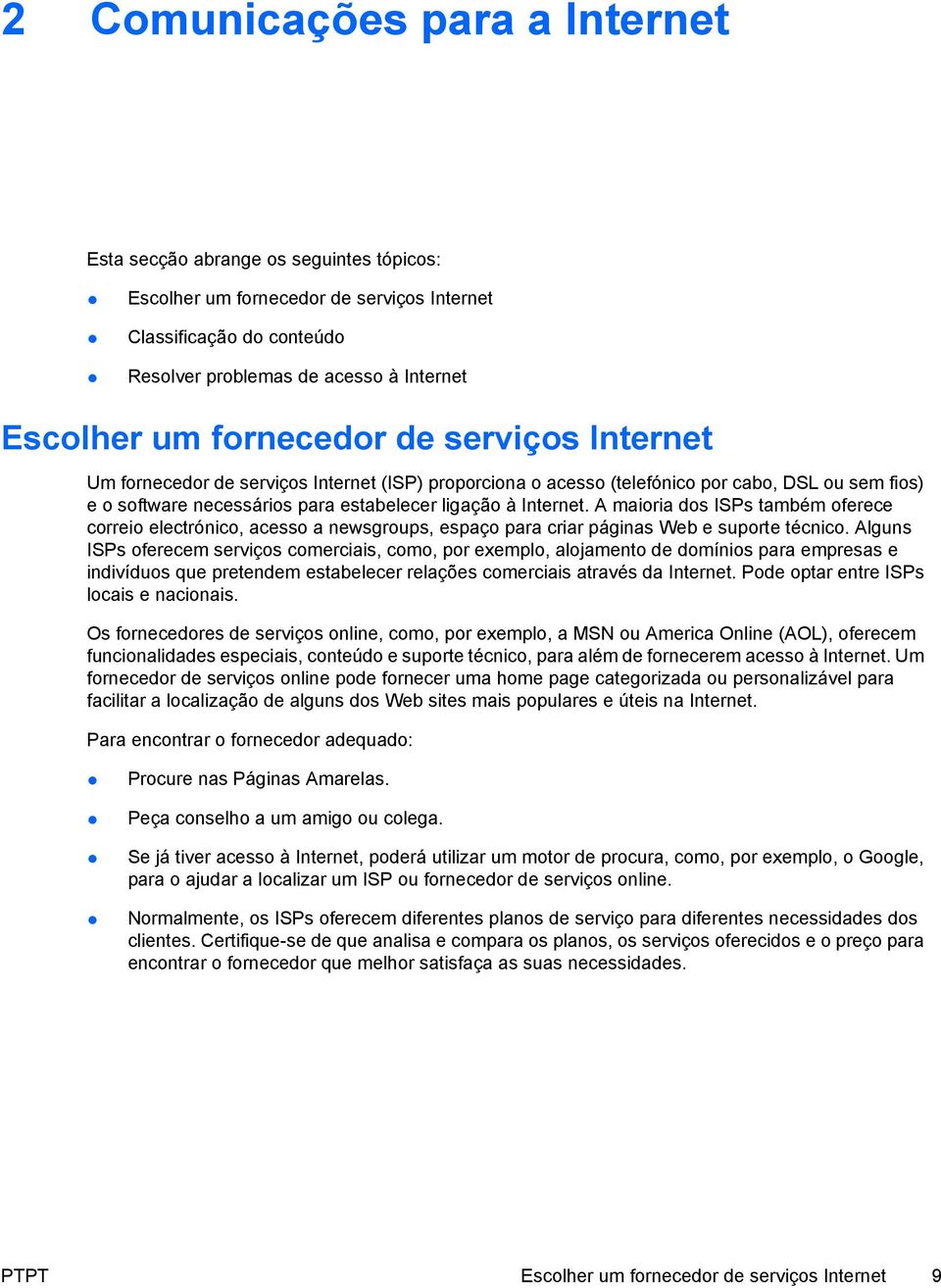 A maioria dos ISPs também oferece correio electrónico, acesso a newsgroups, espaço para criar páginas Web e suporte técnico.