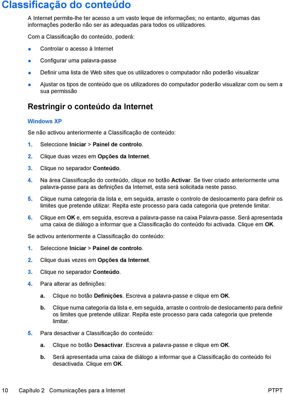 tipos de conteúdo que os utilizadores do computador poderão visualizar com ou sem a sua permissão Restringir o conteúdo da Internet Windows XP Se não activou anteriormente a Classificação de