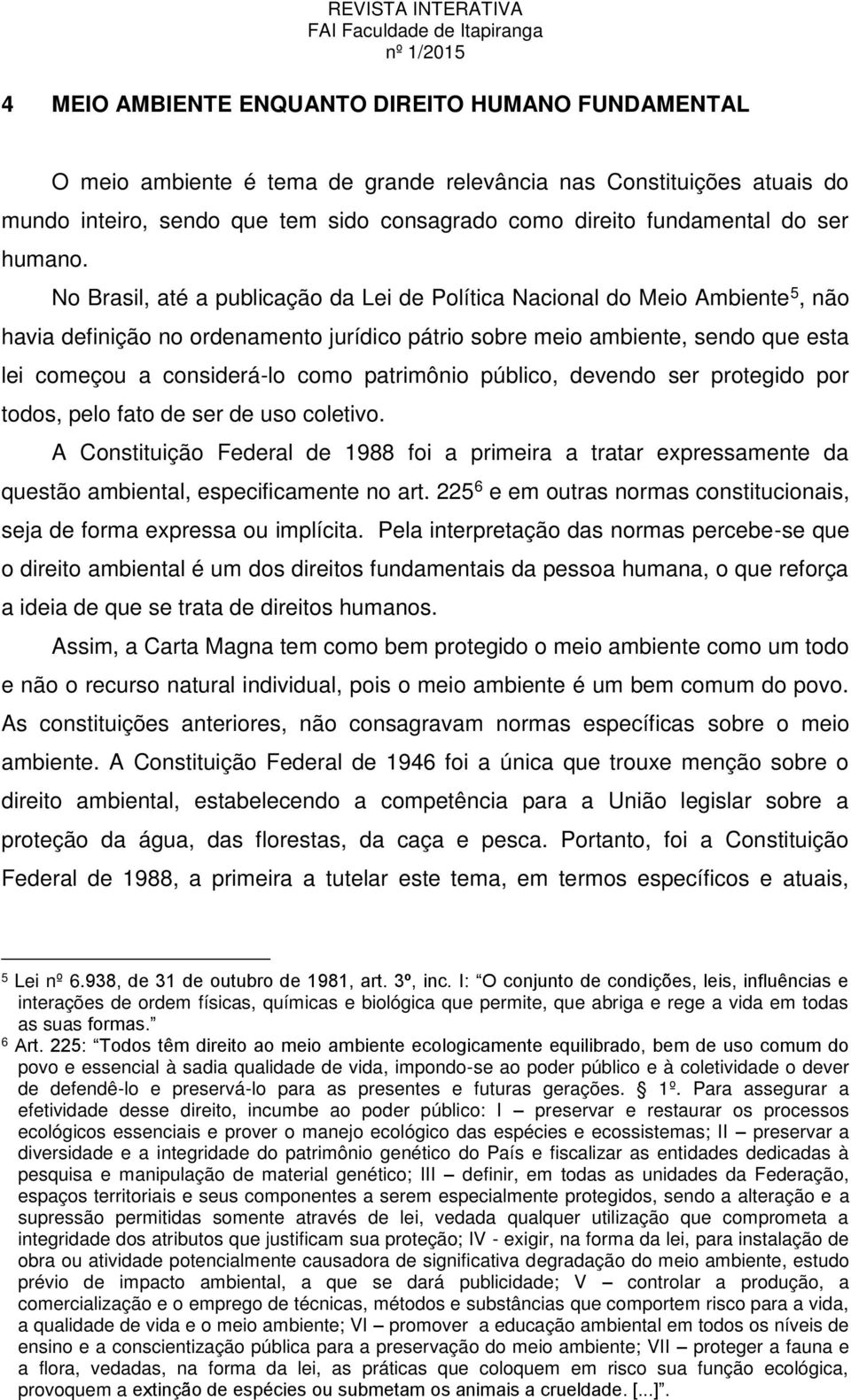 No Brasil, até a publicação da Lei de Política Nacional do Meio Ambiente 5, não havia definição no ordenamento jurídico pátrio sobre meio ambiente, sendo que esta lei começou a considerá-lo como