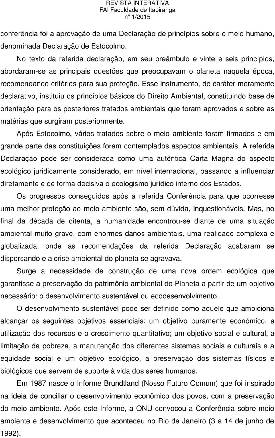 Esse instrumento, de caráter meramente declarativo, instituiu os princípios básicos do Direito Ambiental, constituindo base de orientação para os posteriores tratados ambientais que foram aprovados e