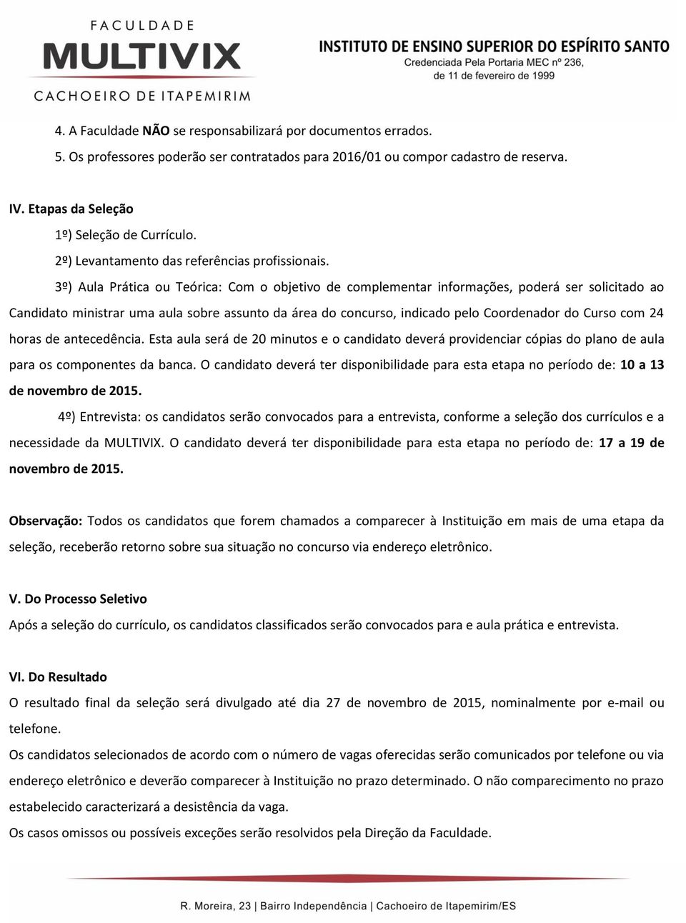 3º) Aula Prática ou Teórica: Com o objetivo de complementar informações, poderá ser solicitado ao Candidato ministrar uma aula sobre assunto da área do concurso, indicado pelo Coordenador do com 24