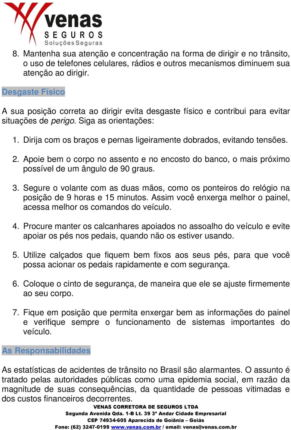 Dirija com os braços e pernas ligeiramente dobrados, evitando tensões. 2. Apoie bem o corpo no assento e no encosto do banco, o mais próximo possível de um ângulo de 90 graus. 3.