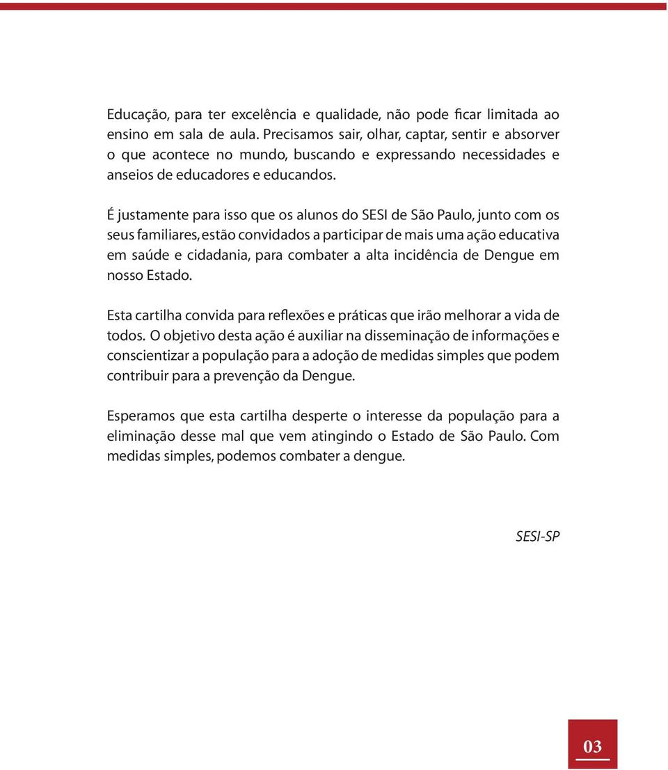 É justamente para isso que os alunos do SESI de São Paulo, junto com os seus familiares, estão convidados a participar de mais uma ação educativa em saúde e cidadania, para combater a alta incidência