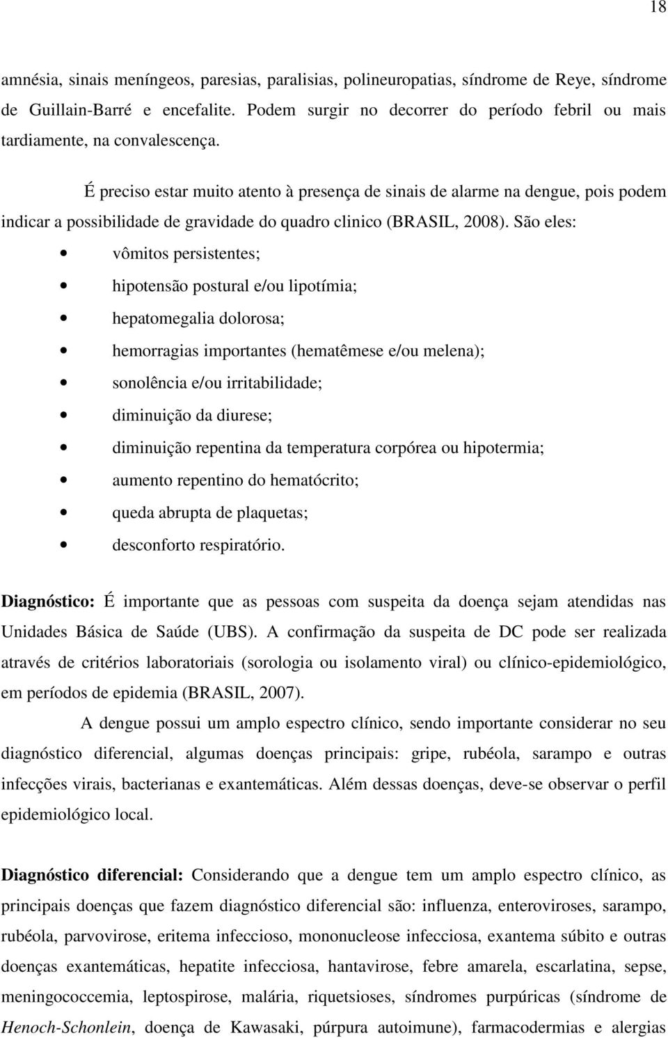 É preciso estar muito atento à presença de sinais de alarme na dengue, pois podem indicar a possibilidade de gravidade do quadro clinico (BRASIL, 2008).