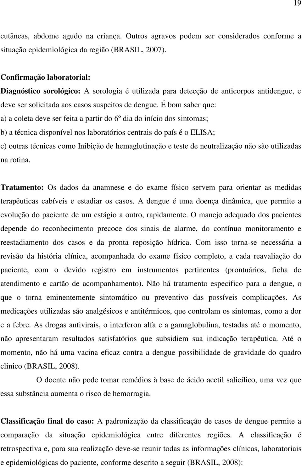 É bom saber que: a) a coleta deve ser feita a partir do 6º dia do início dos sintomas; b) a técnica disponível nos laboratórios centrais do país é o ELISA; c) outras técnicas como Inibição de