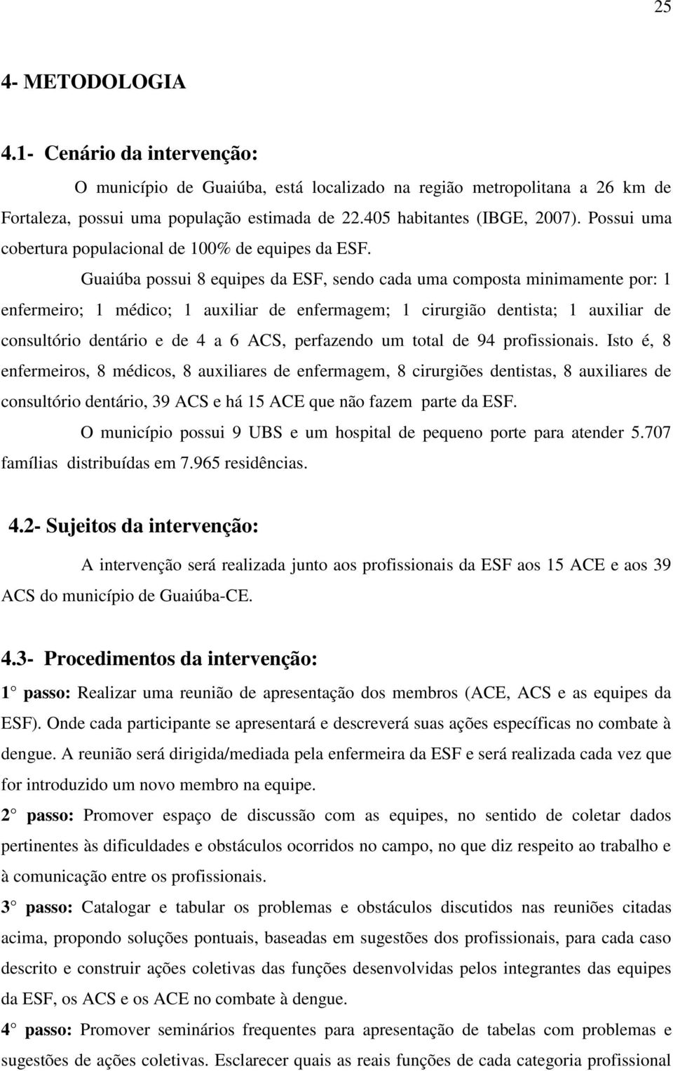 Guaiúba possui 8 equipes da ESF, sendo cada uma composta minimamente por: 1 enfermeiro; 1 médico; 1 auxiliar de enfermagem; 1 cirurgião dentista; 1 auxiliar de consultório dentário e de 4 a 6 ACS,