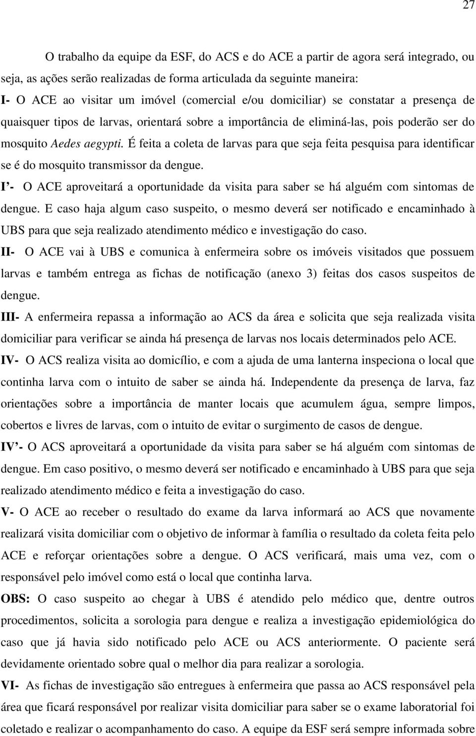 É feita a coleta de larvas para que seja feita pesquisa para identificar se é do mosquito transmissor da dengue.