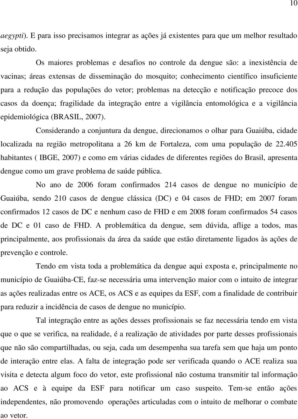 vetor; problemas na detecção e notificação precoce dos casos da doença; fragilidade da integração entre a vigilância entomológica e a vigilância epidemiológica (BRASIL, 2007).