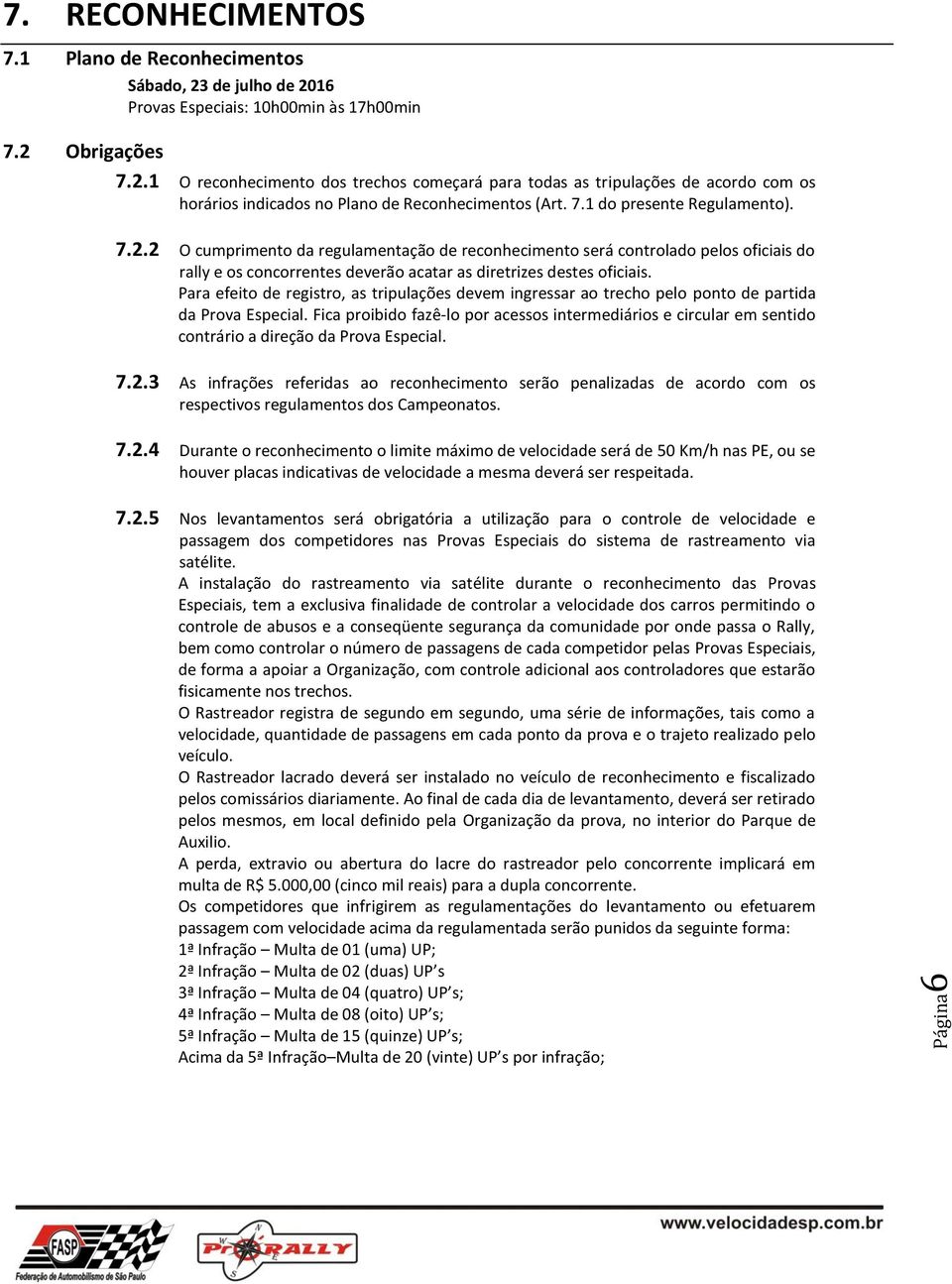 7.1 do presente Regulamento). 7.2.2 O cumprimento da regulamentação de reconhecimento será controlado pelos oficiais do rally e os concorrentes deverão acatar as diretrizes destes oficiais.