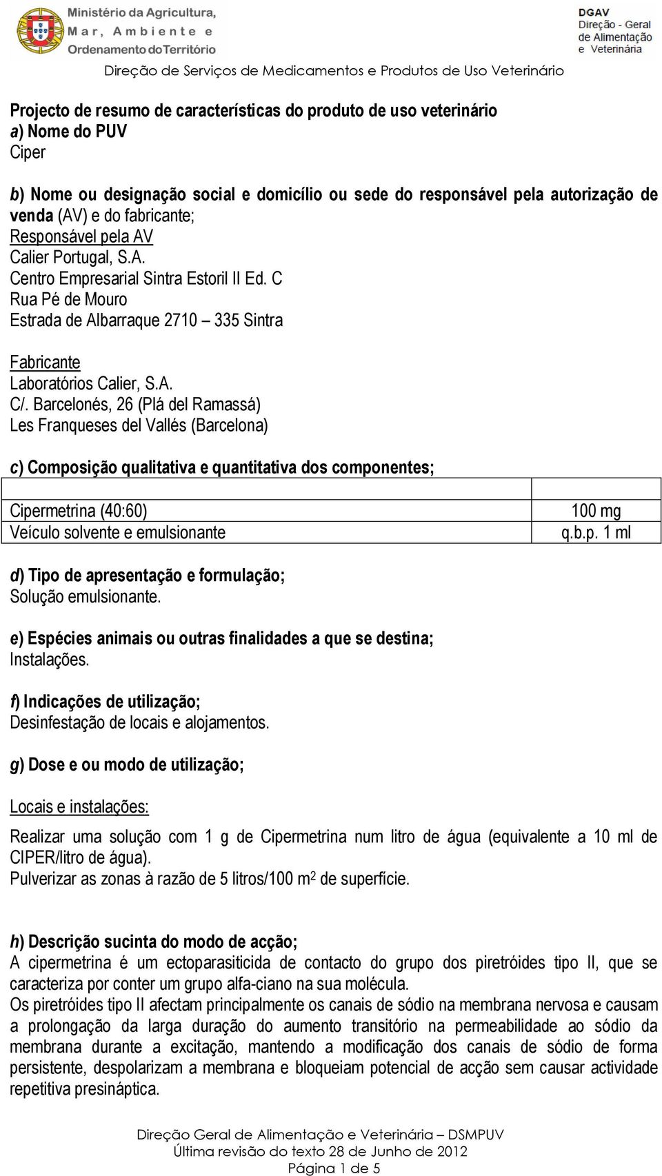 Barcelonés, 26 (Plá del Ramassá) Les Franqueses del Vallés (Barcelona) c) Composição qualitativa e quantitativa dos componentes; Cipermetrina (40:60) Veículo solvente e emulsionante 100 mg q.b.p. 1 ml d) Tipo de apresentação e formulação; Solução emulsionante.