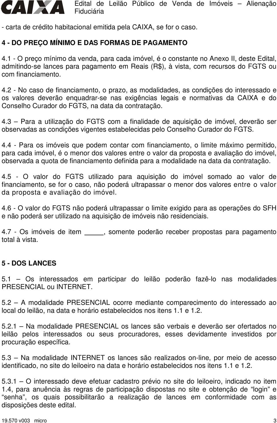 2 - No caso de financiamento, o prazo, as modalidades, as condições do interessado e os valores deverão enquadrar-se nas exigências legais e normativas da CAIXA e do Conselho Curador do FGTS, na data