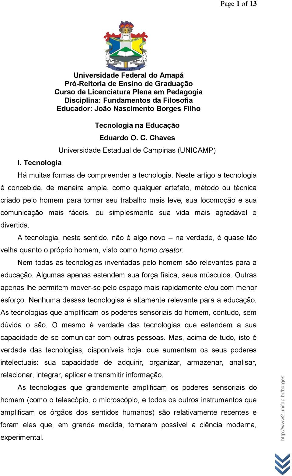 Neste artigo a tecnologia é concebida, de maneira ampla, como qualquer artefato, método ou técnica criado pelo homem para tornar seu trabalho mais leve, sua locomoção e sua comunicação mais fáceis,