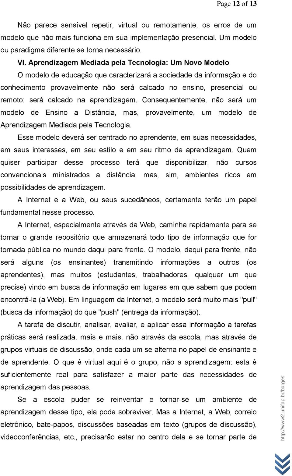 remoto: será calcado na aprendizagem. Consequentemente, não será um modelo de Ensino a Distância, mas, provavelmente, um modelo de Aprendizagem Mediada pela Tecnologia.