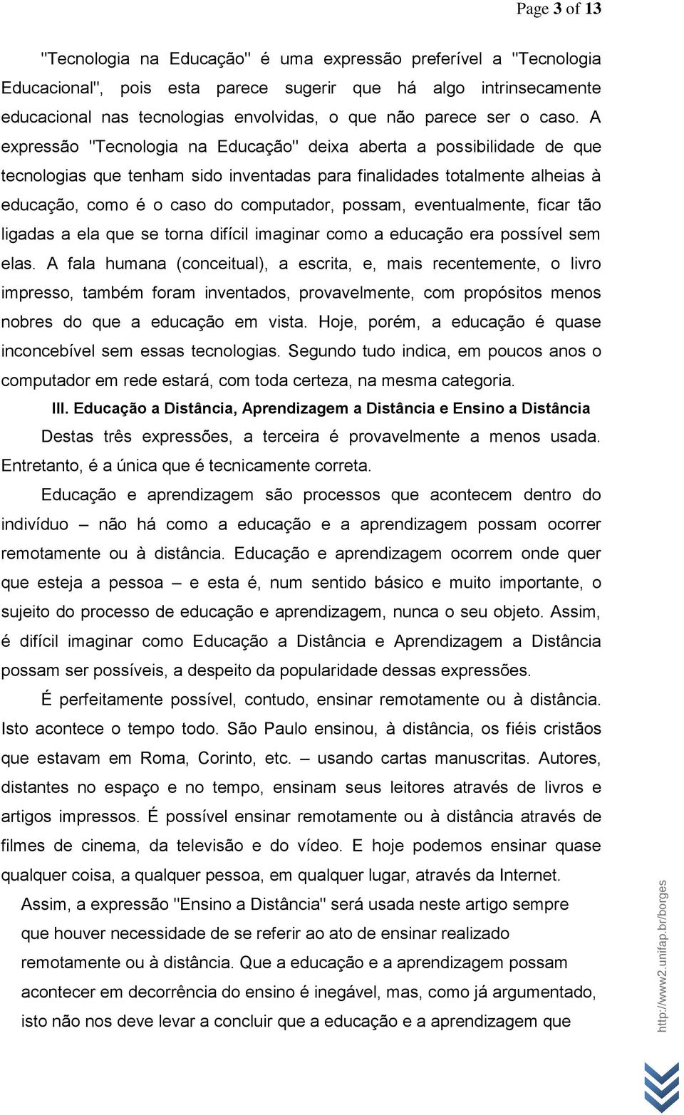 A expressão "Tecnologia na Educação" deixa aberta a possibilidade de que tecnologias que tenham sido inventadas para finalidades totalmente alheias à educação, como é o caso do computador, possam,