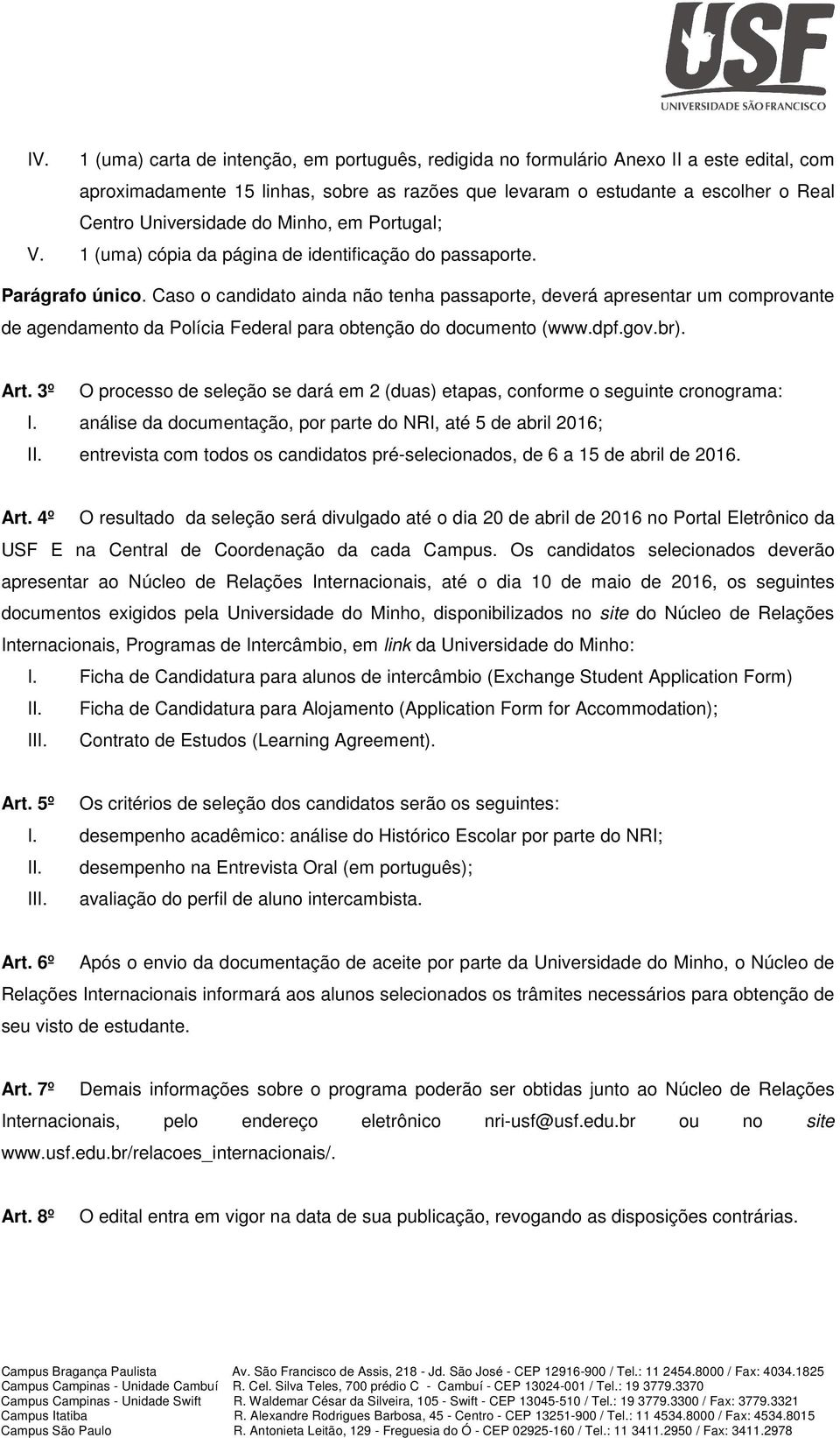 Caso o candidato ainda não tenha passaporte, deverá apresentar um comprovante de agendamento da Polícia Federal para obtenção do documento (www.dpf.gov.br). Art.