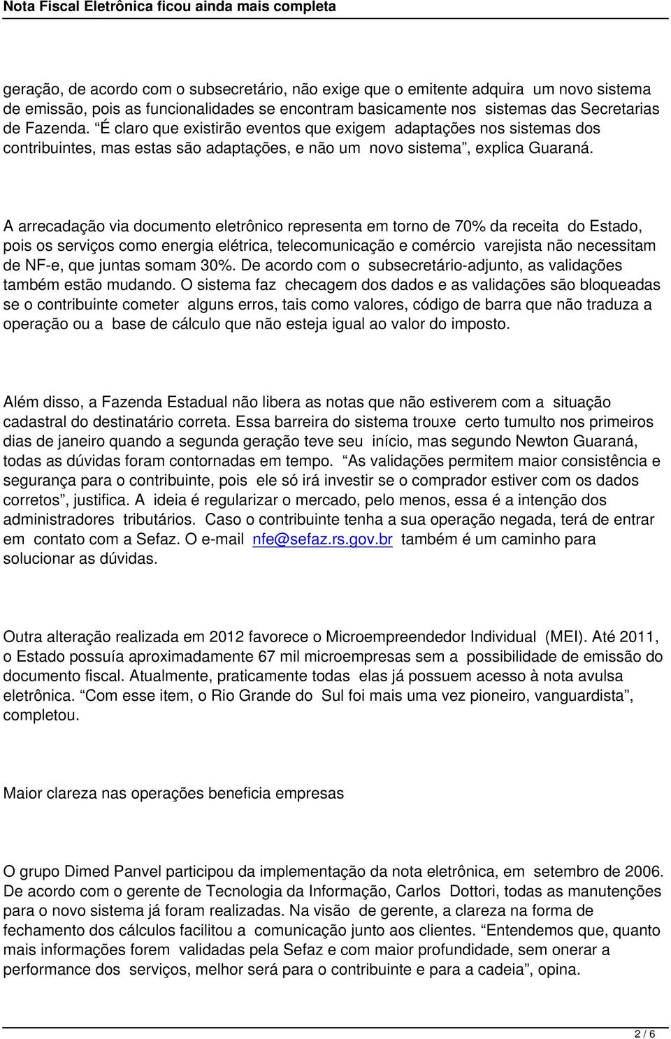 A arrecadação via documento eletrônico representa em torno de 70% da receita do Estado, pois os serviços como energia elétrica, telecomunicação e comércio varejista não necessitam de NF-e, que juntas