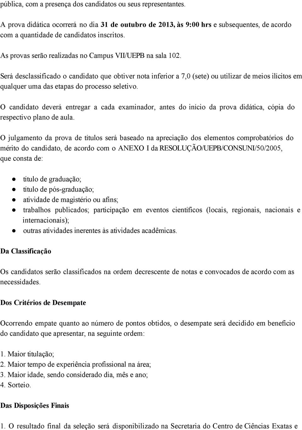 Será desclassificado o candidato que obtiver nota inferior a 7,0 (sete) ou utilizar de meios ilícitos em qualquer uma das etapas do processo seletivo.