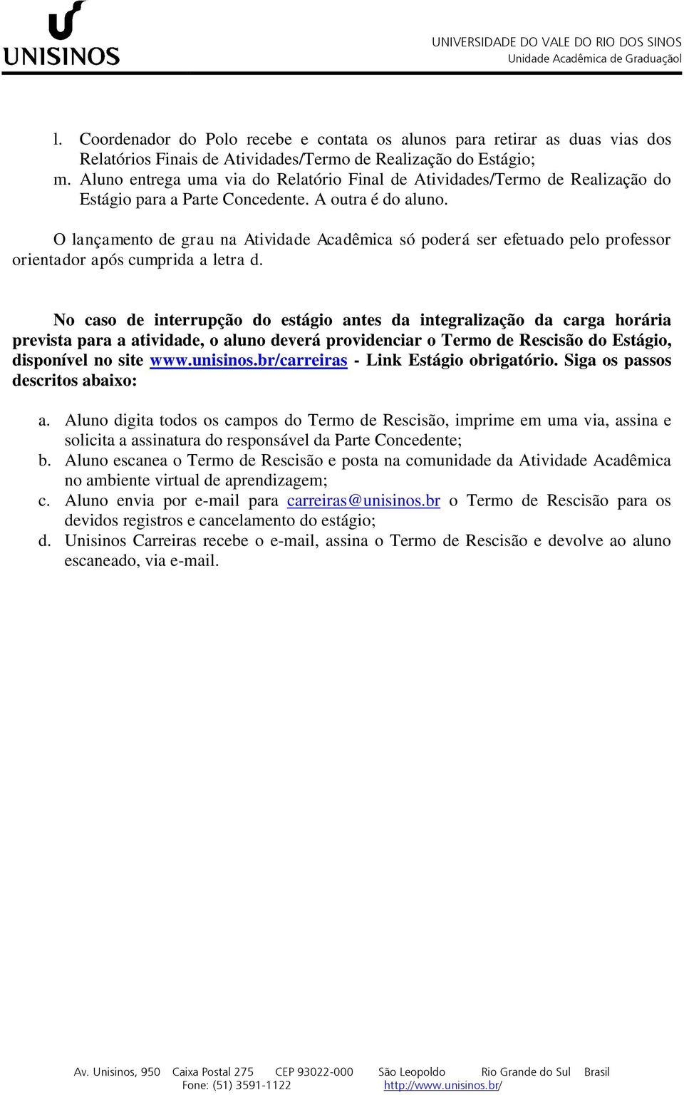 O lançamento de grau na Atividade Acadêmica só poderá ser efetuado pelo professor orientador após cumprida a letra d.