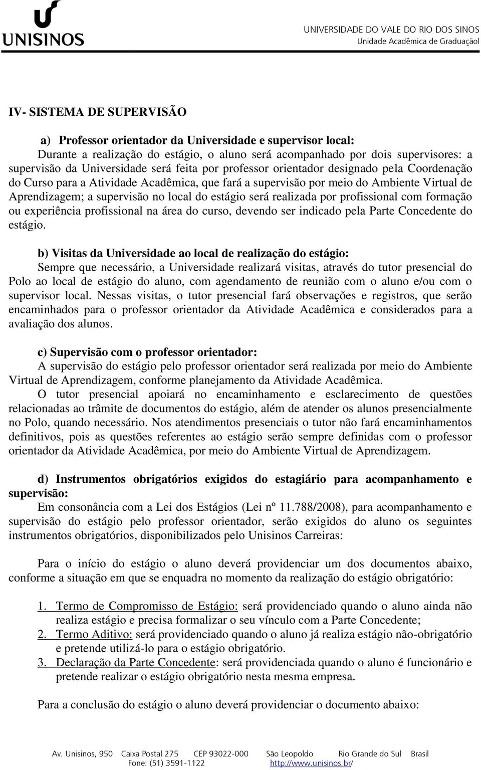 estágio será realizada por profissional com formação ou experiência profissional na área do curso, devendo ser indicado pela Parte Concedente do estágio.