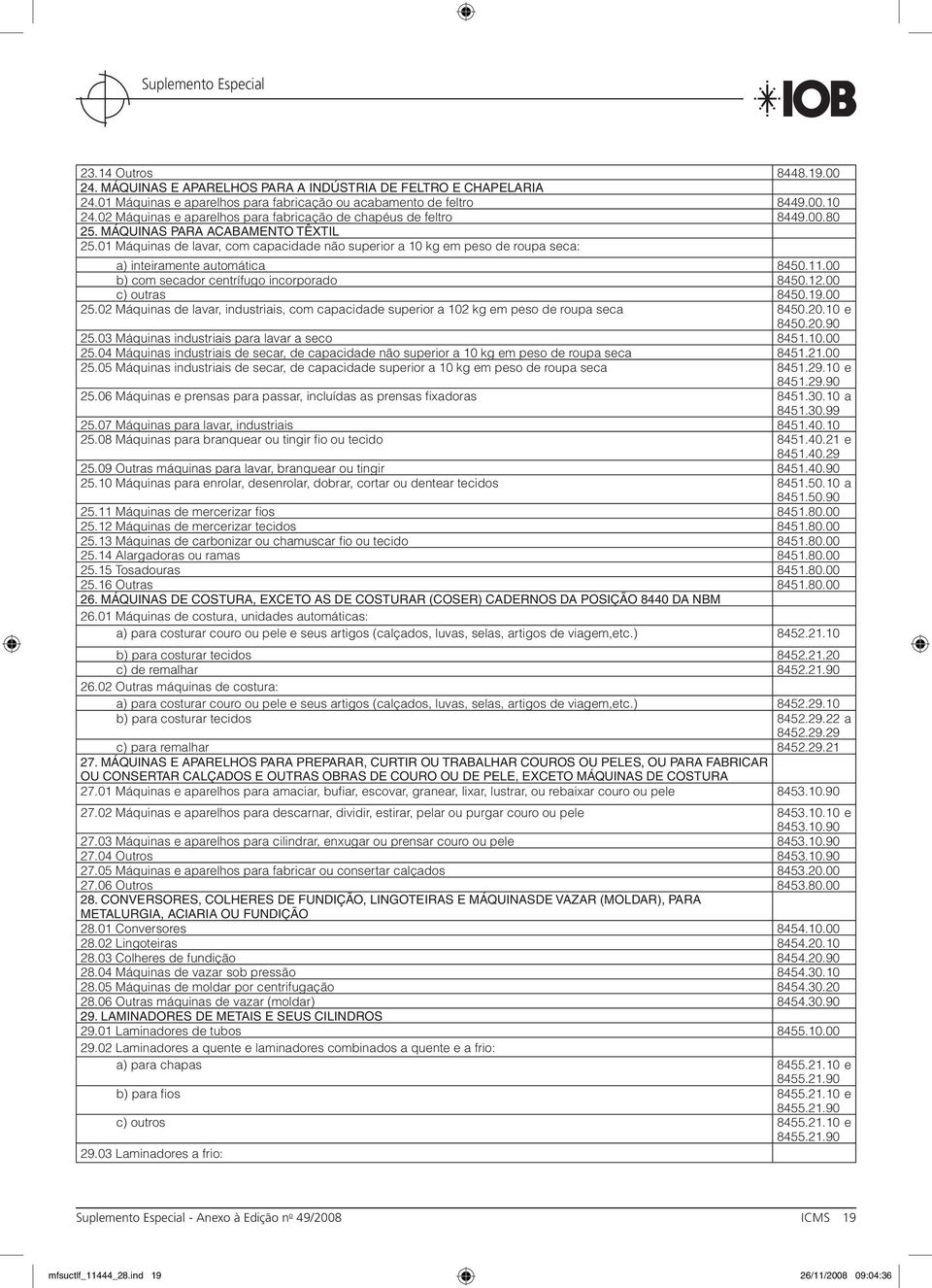 01 Máquinas de lavar, com capacidade não superior a 10 kg em peso de roupa seca: a) inteiramente automática 8450.11.00 b) com secador centrífugo incorporado 8450.12.00 c) outras 8450.19.00 25.