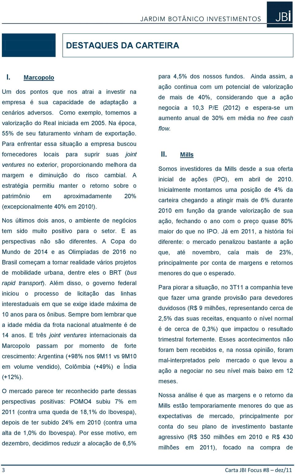 Para enfrentar essa situação a empresa buscou fornecedores locais para suprir suas joint ventures no exterior, proporcionando melhora da margem e diminuição do risco cambial.