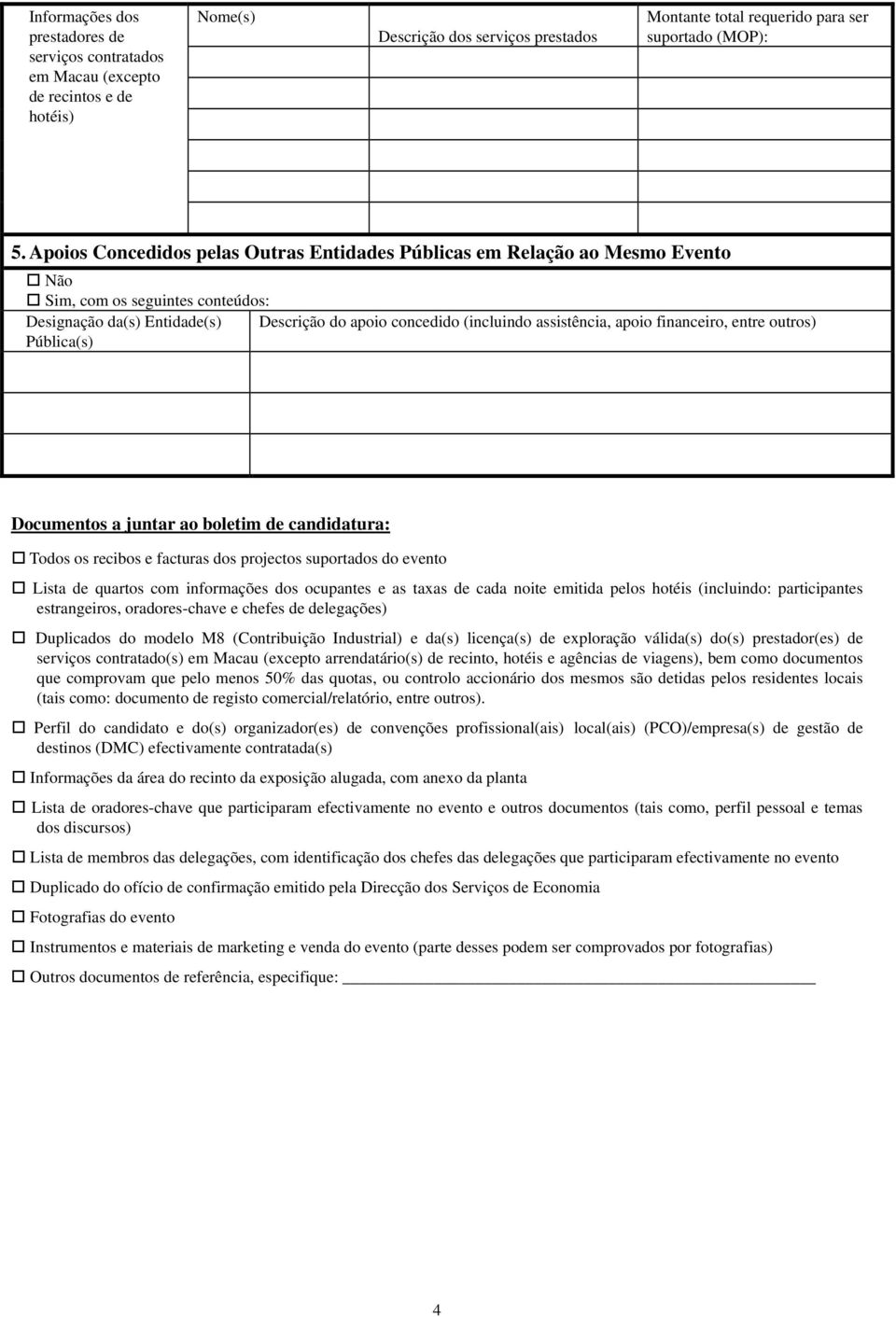 apoio financeiro, entre outros) Pública(s) Documentos a juntar ao boletim de candidatura: Todos os recibos e facturas dos projectos suportados do evento Lista de quartos com informações dos ocupantes