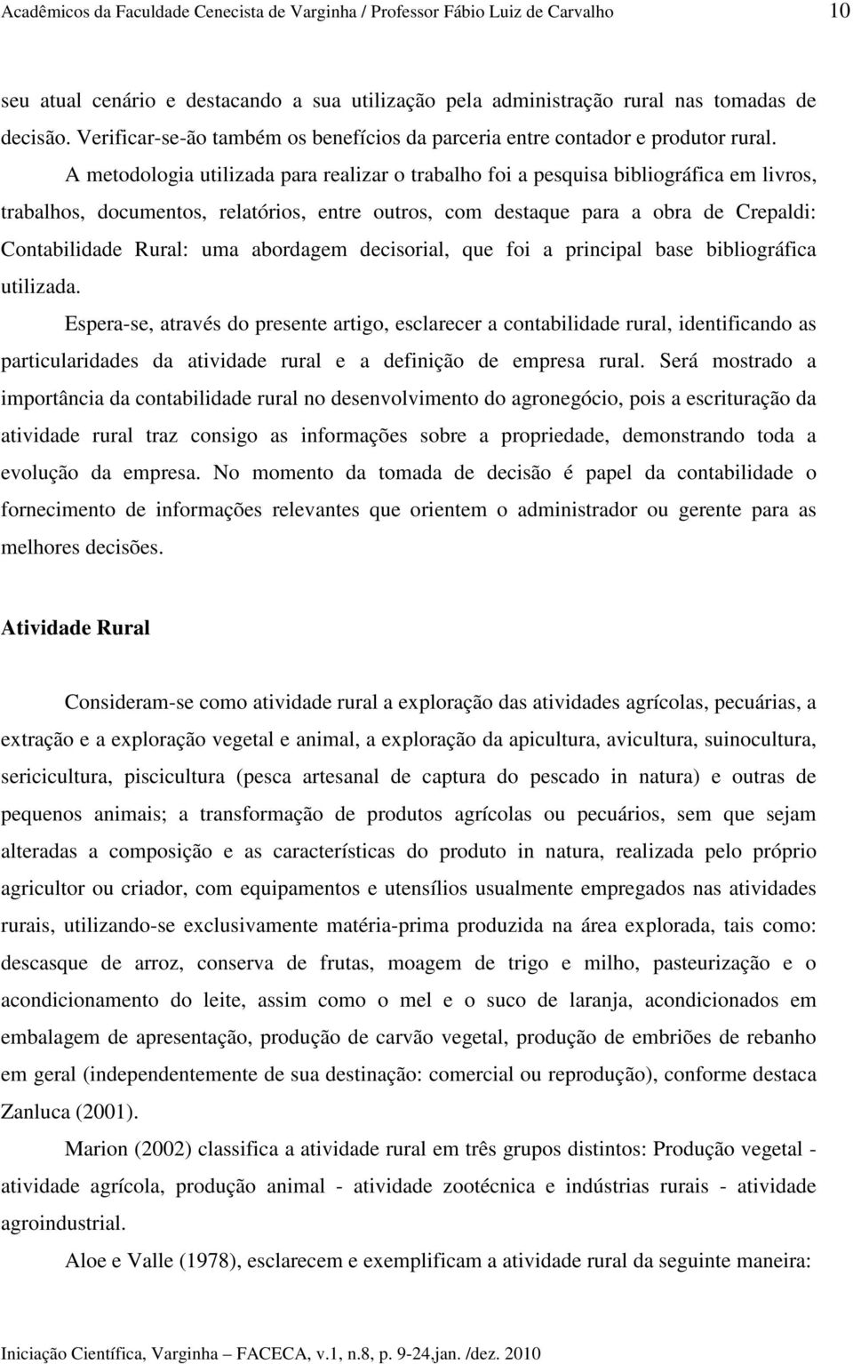 A metodologia utilizada para realizar o trabalho foi a pesquisa bibliográfica em livros, trabalhos, documentos, relatórios, entre outros, com destaque para a obra de Crepaldi: Contabilidade Rural: