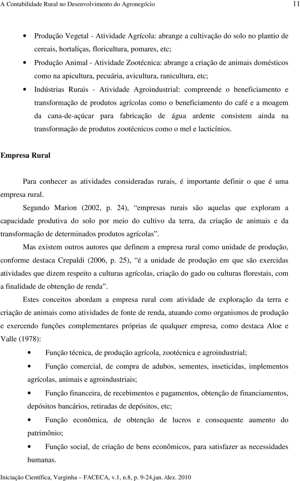 beneficiamento e transformação de produtos agrícolas como o beneficiamento do café e a moagem da cana-de-açúcar para fabricação de água ardente consistem ainda na transformação de produtos