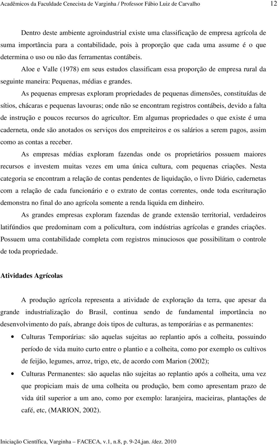 Aloe e Valle (1978) em seus estudos classificam essa proporção de empresa rural da seguinte maneira: Pequenas, médias e grandes.