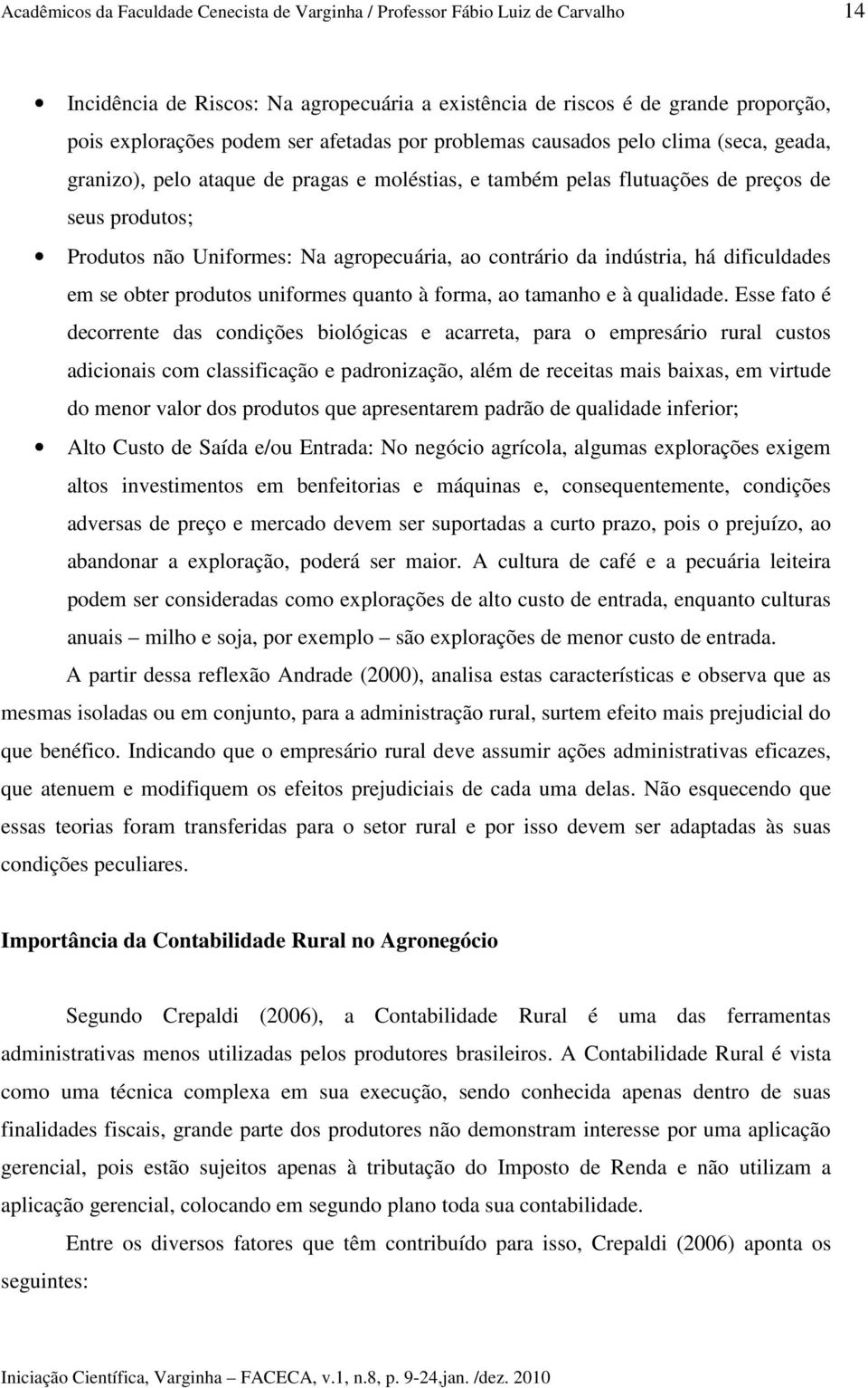 contrário da indústria, há dificuldades em se obter produtos uniformes quanto à forma, ao tamanho e à qualidade.