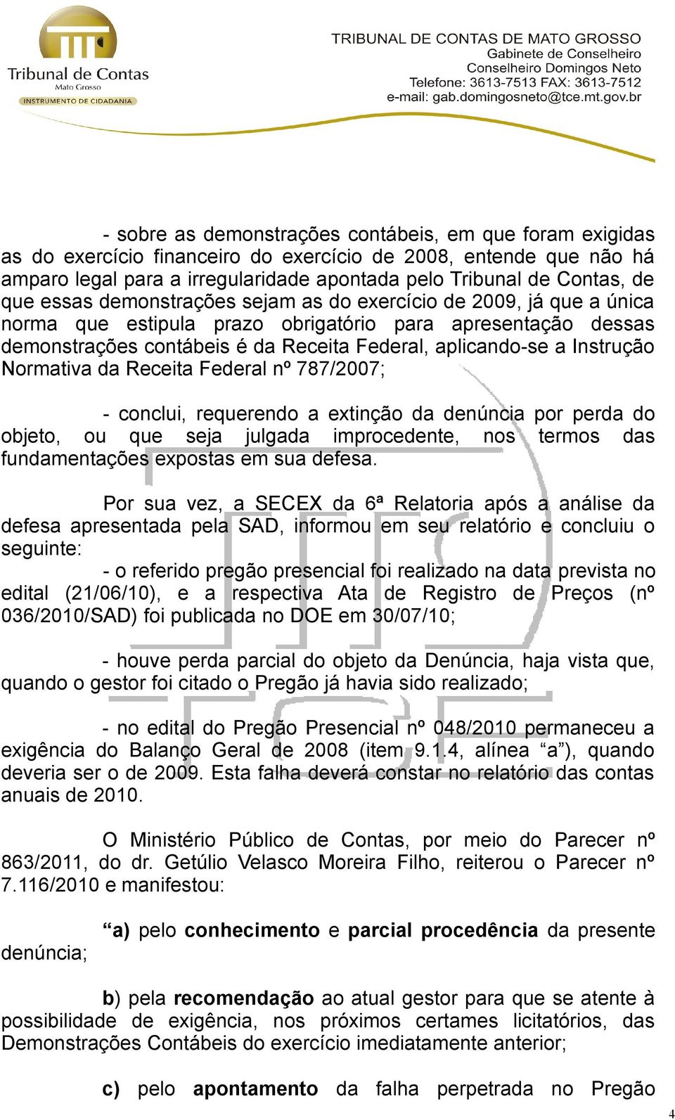 Instrução Normativa da Receita Federal nº 787/2007; - conclui, requerendo a extinção da denúncia por perda do objeto, ou que seja julgada improcedente, nos termos das fundamentações expostas em sua