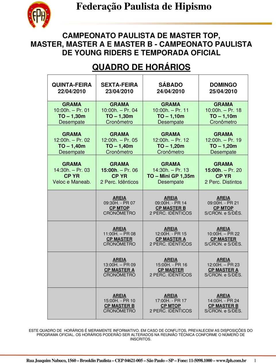 Pr. 05 TO 1,40m Cronômetro 12:00h. Pr. 12 TO 1,20m Cronômetro 12:00h. Pr. 19 TO 1,20m Desempate 14:30h. Pr. 03 CP YR Veloc e Maneab. 15:00h. Pr. 06 CP YR 2 Perc. Idênticos 14:30h. Pr. 13 TO Mini GP 1,35m Desempate 15:00h.